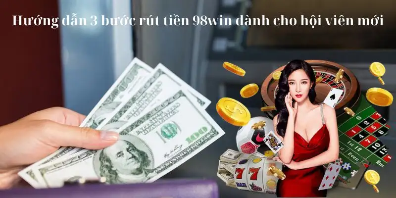 Hướng dẫn 3 bước rút tiền 98win dành cho hội viên mới