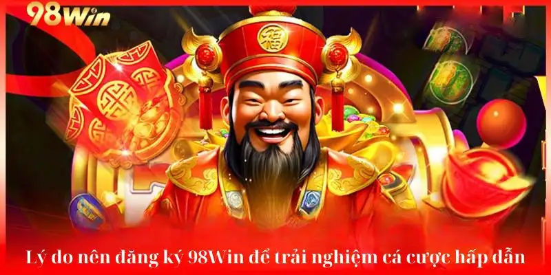 Lý do nên đăng ký 98win để trải nghiệm cá cược hấp dẫn