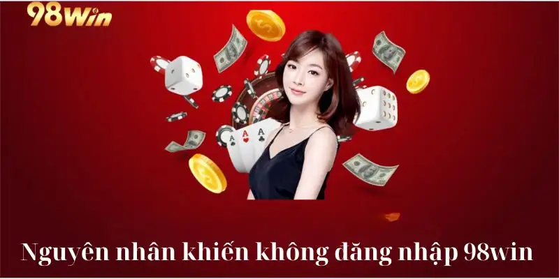 Nguyên nhân khiến không đăng nhập 98win thành công