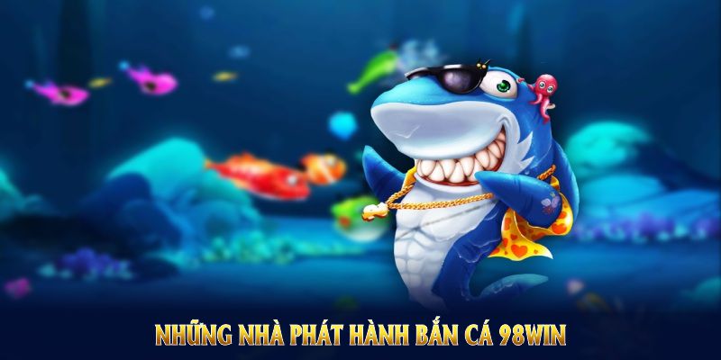 Những nhà phát hành bắn cá 98Win phù hợp với nhiều nhu cầu người chơi