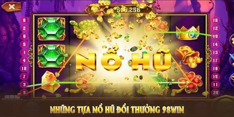 Những tựa nổ hũ đổi thưởng 98WIN đình đám thu hút thành viên