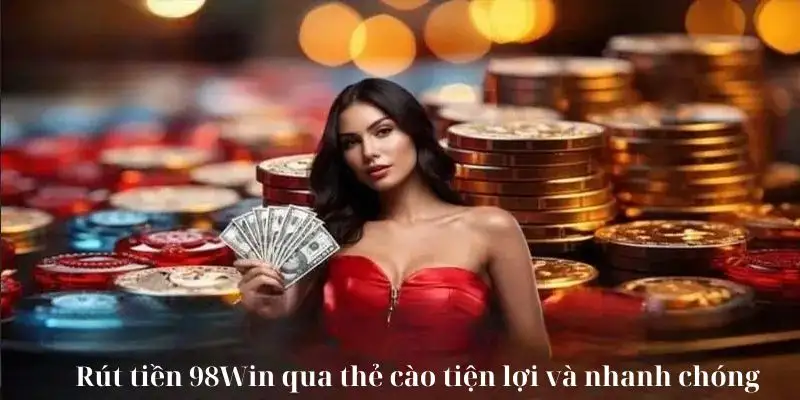 Rút tiền 98win qua thẻ cào tiện lợi và nhanh chóng