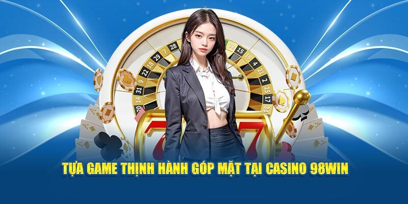 Khám phá những trò chơi hot tại sảnh cược Casino 98WIN 