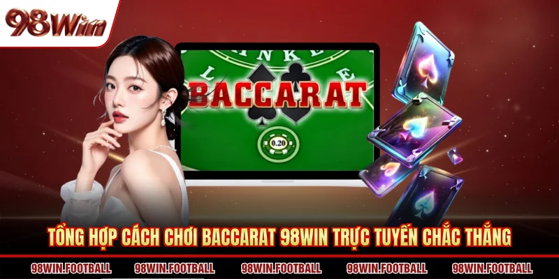 Tổng hợp cách chơi Baccarat 98WIN trực tuyến chắc thắng 