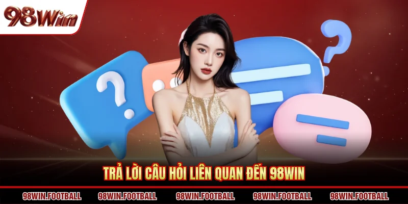 Trả lời câu hỏi liên quan đến 98WIN